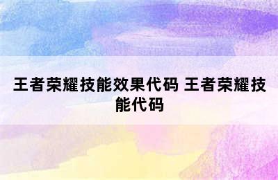 王者荣耀技能效果代码 王者荣耀技能代码